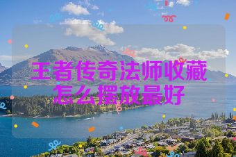 王者传奇法师收藏怎么摆放最好
