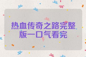 热血传奇之路完整版一口气看完
