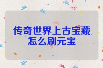 传奇世界上古宝藏怎么刷元宝