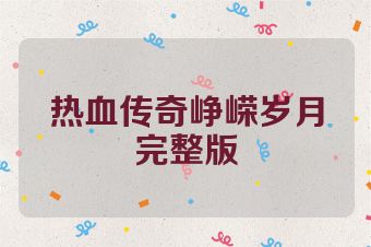 热血传奇峥嵘岁月完整版