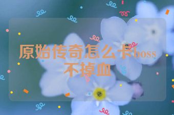 原始传奇怎么卡boss不掉血