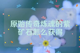 原始传奇炼魂的紫矿石怎么获得