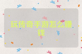 玩传奇手游怎么赚钱