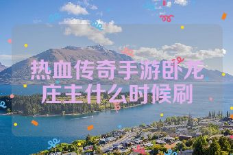 热血传奇手游卧龙庄主什么时候刷