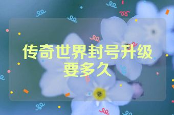 传奇世界封号升级要多久