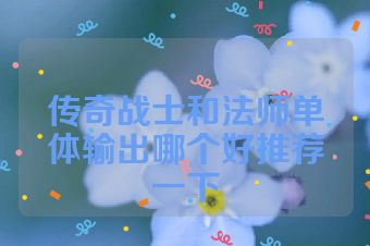 传奇战士和法师单体输出哪个好推荐一下