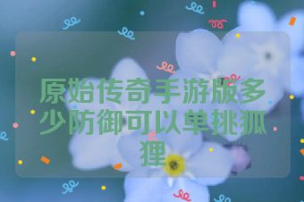 原始传奇手游版多少防御可以单挑狐狸