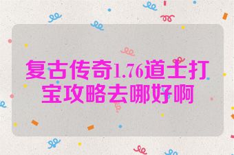复古传奇1.76道士打宝攻略去哪好啊