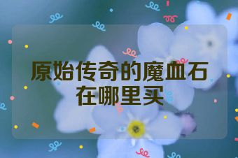 原始传奇的魔血石在哪里买
