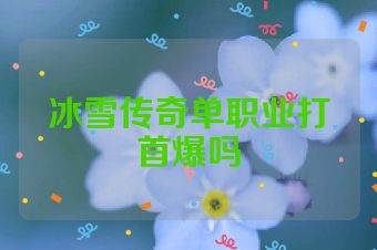 冰雪传奇单职业打首爆吗