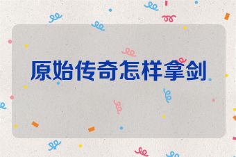 原始传奇怎样拿剑