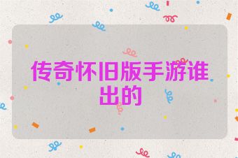 传奇怀旧版手游谁出的