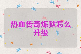 热血传奇炼狱怎么升级