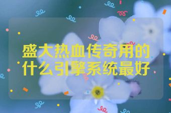 盛大热血传奇用的什么引擎系统最好