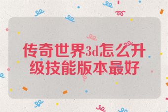 传奇世界3d怎么升级技能版本最好