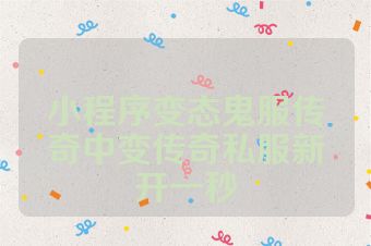 小程序变态鬼服传奇中变传奇私服新开一秒