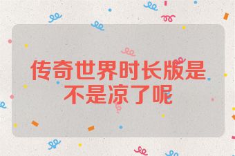 传奇世界时长版是不是凉了呢