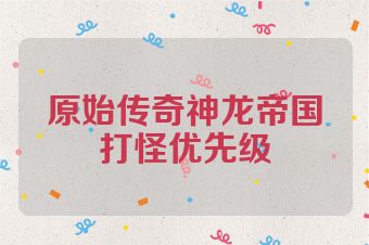 原始传奇神龙帝国打怪优先级