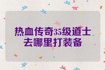 热血传奇35级道士去哪里打装备