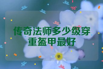 传奇法师多少级穿重盔甲最好