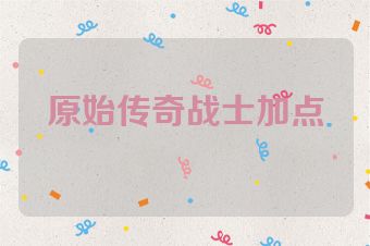 原始传奇战士加点