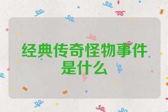 经典传奇怪物事件是什么