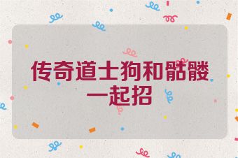 传奇道士狗和骷髅一起招