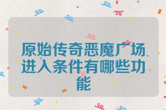 原始传奇恶魔广场进入条件有哪些功能