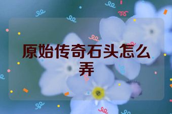 原始传奇石头怎么弄