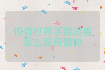 传奇世界手游灵兽怎么获得最快