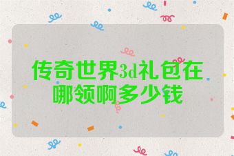 传奇世界3d礼包在哪领啊多少钱