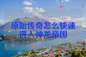 原始传奇怎么快速进入神龙帝国
