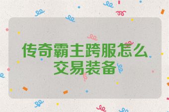 传奇霸主跨服怎么交易装备