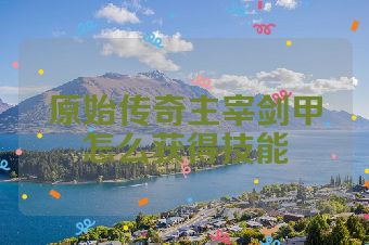 原始传奇主宰剑甲怎么获得技能