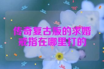 传奇复古版的求婚戒指在哪里打的