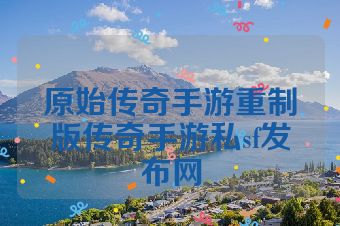 原始传奇手游重制版传奇手游私sf发布网