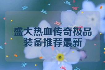 盛大热血传奇极品装备推荐最新
