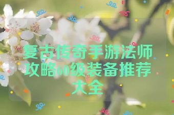 复古传奇手游法师攻略60级装备推荐大全