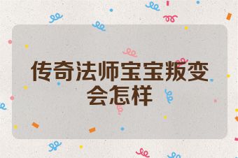 传奇法师宝宝叛变会怎样