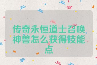 传奇永恒道士召唤神兽怎么获得技能点