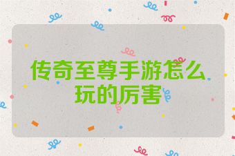 传奇至尊手游怎么玩的厉害