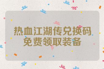 热血江湖传兑换码免费领取装备