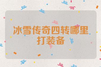 冰雪传奇四转哪里打装备