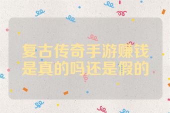 复古传奇手游赚钱是真的吗还是假的