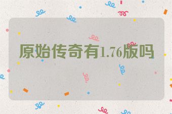 原始传奇有1.76版吗