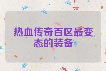 热血传奇百区最变态的装备