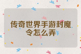 传奇世界手游封魔令怎么弄
