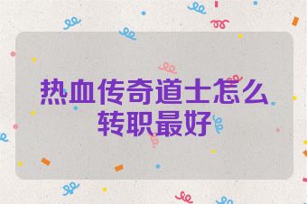 热血传奇道士怎么转职最好