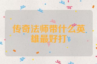 传奇法师带什么英雄最好打
