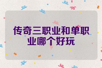 传奇三职业和单职业哪个好玩